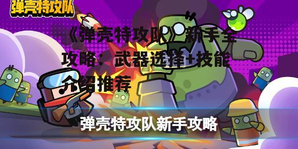 《弹壳特攻队》新手全攻略：武器选择+技能介绍推荐