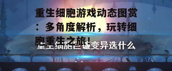 重生细胞游戏动态图赏：多角度解析，玩转细胞重生之旅！