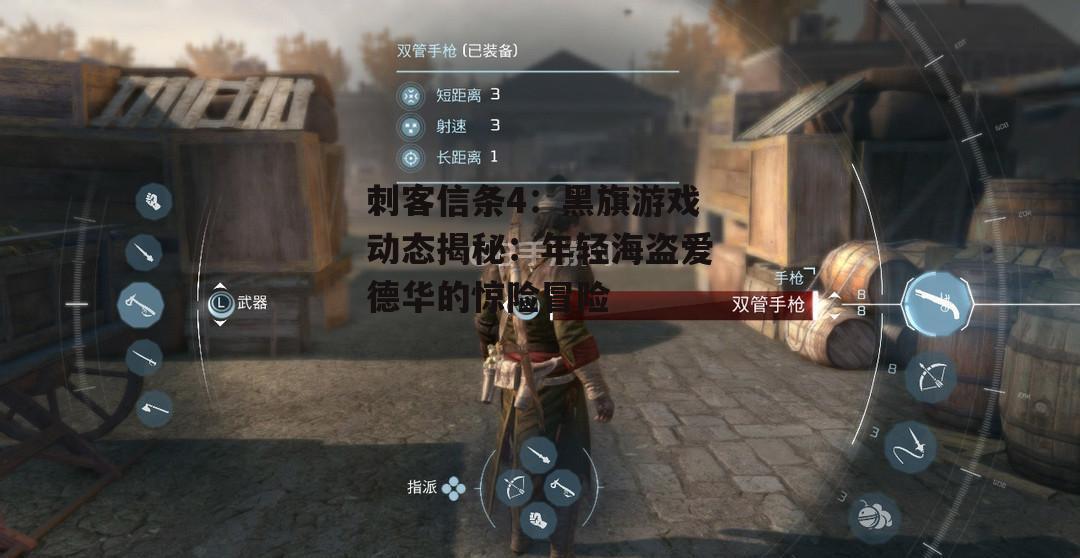 刺客信条4：黑旗游戏动态揭秘：年轻海盗爱德华的惊险冒险